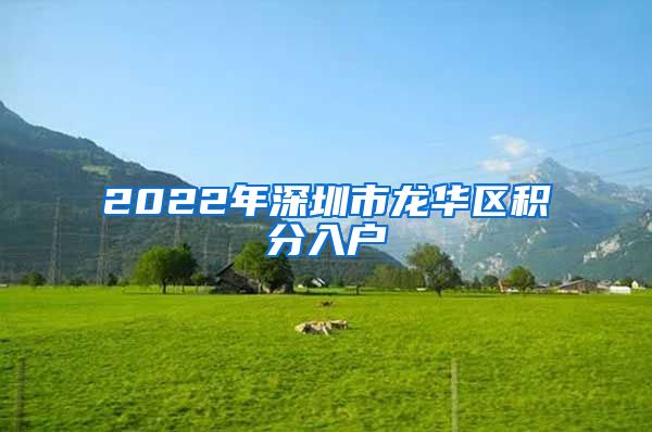 2022年深圳市龍華區(qū)積分入戶