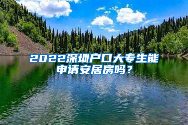 2022深圳戶口大專生能申請安居房嗎？