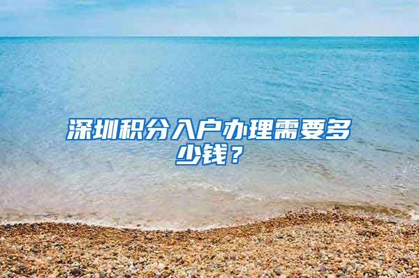 深圳積分入戶辦理需要多少錢？