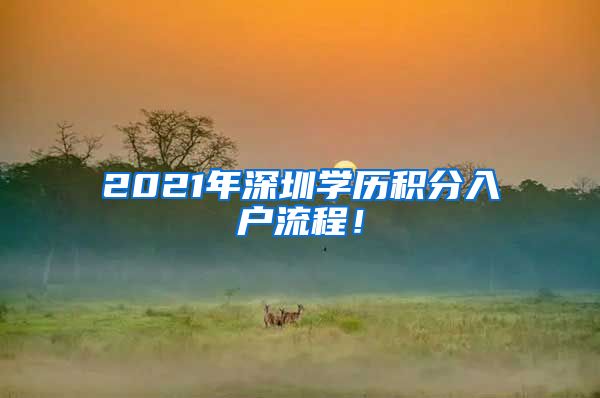 2021年深圳學(xué)歷積分入戶流程！