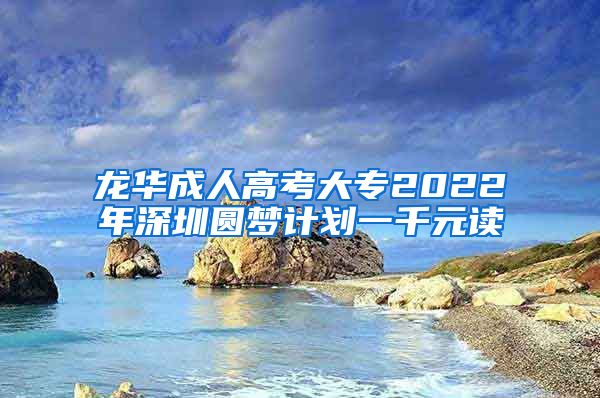 龍華成人高考大專2022年深圳圓夢(mèng)計(jì)劃一千元讀