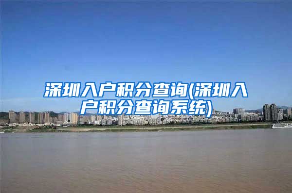 深圳入戶積分查詢(深圳入戶積分查詢系統(tǒng))