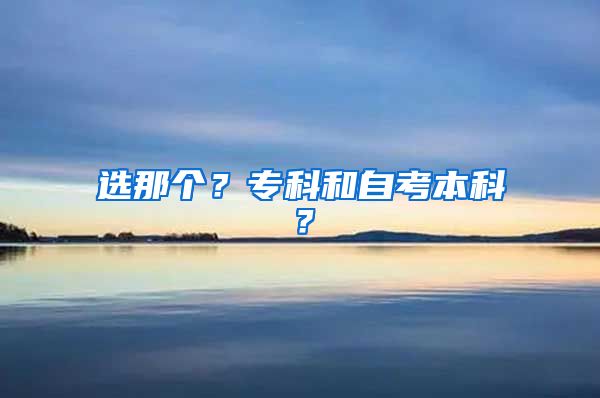 選那個(gè)？專(zhuān)科和自考本科？