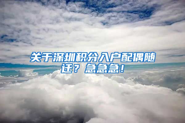 關(guān)于深圳積分入戶配偶隨遷？急急急！