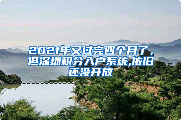 2021年又過完四個(gè)月了，但深圳積分入戶系統(tǒng),依舊還沒開放