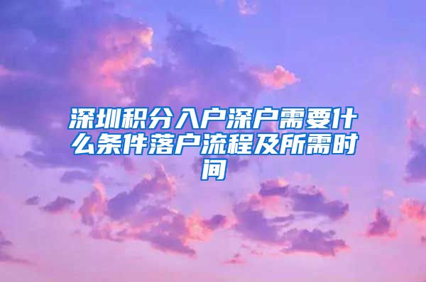 深圳積分入戶深戶需要什么條件落戶流程及所需時(shí)間