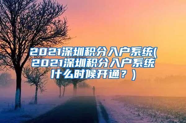 2021深圳積分入戶系統(tǒng)(2021深圳積分入戶系統(tǒng)什么時(shí)候開通？)