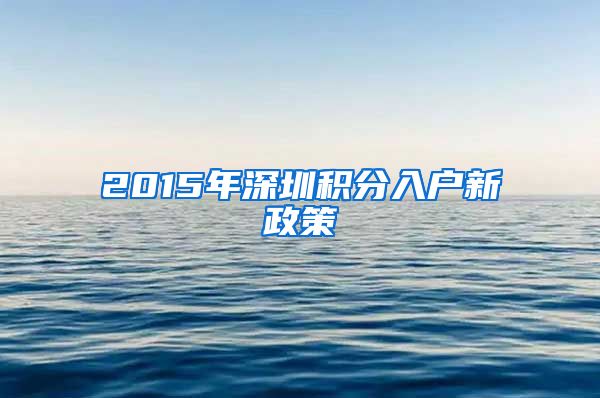 2015年深圳積分入戶新政策