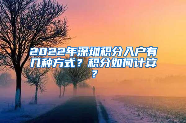 2022年深圳積分入戶有幾種方式？積分如何計(jì)算？