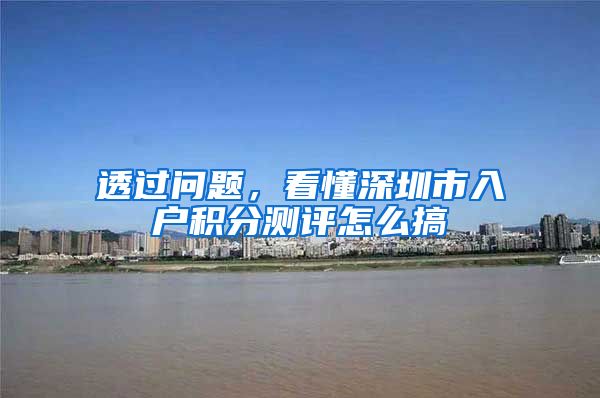 透過問題，看懂深圳市入戶積分測評怎么搞