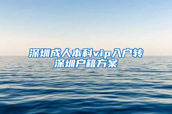 深圳成人本科vip入戶(hù)轉(zhuǎn)深圳戶(hù)籍方案