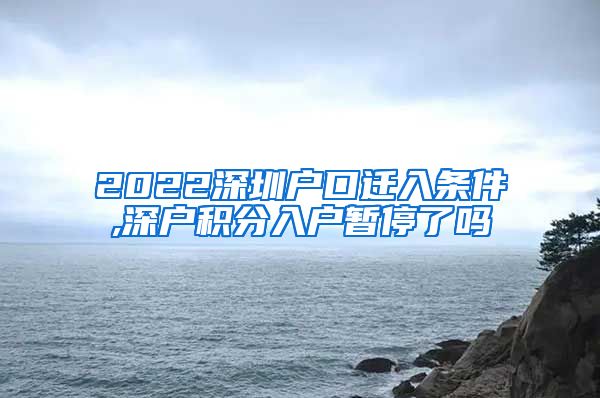 2022深圳戶口遷入條件,深戶積分入戶暫停了嗎