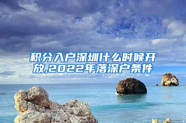 積分入戶深圳什么時(shí)候開放,2022年落深戶條件