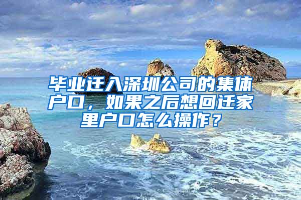 畢業(yè)遷入深圳公司的集體戶口，如果之后想回遷家里戶口怎么操作？