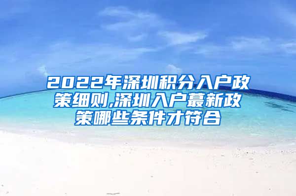 2022年深圳積分入戶政策細(xì)則,深圳入戶蕞新政策哪些條件才符合