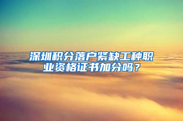 深圳積分落戶緊缺工種職業(yè)資格證書加分嗎？