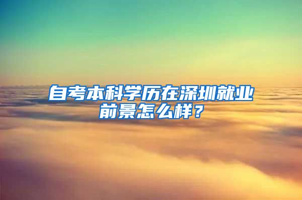 自考本科學(xué)歷在深圳就業(yè)前景怎么樣？