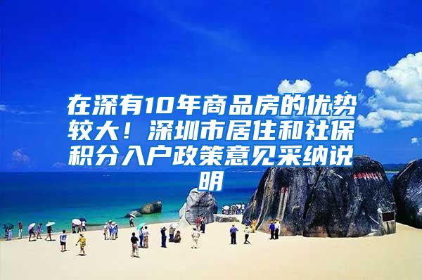 在深有10年商品房的優(yōu)勢較大！深圳市居住和社保積分入戶政策意見采納說明