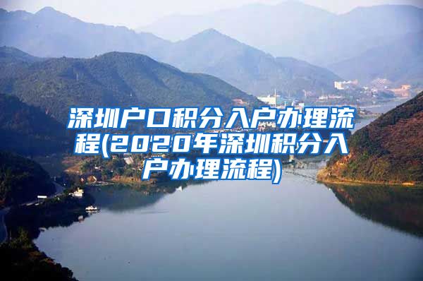 深圳戶口積分入戶辦理流程(2020年深圳積分入戶辦理流程)