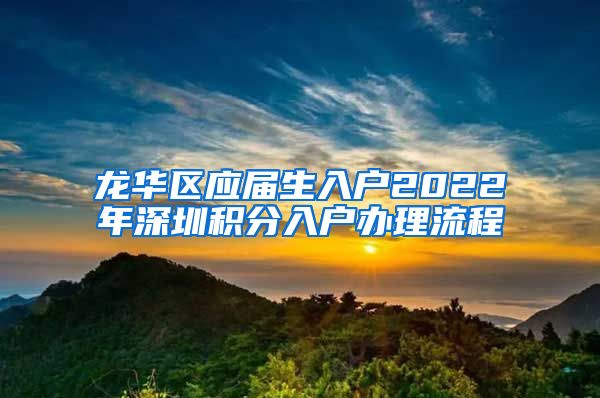 龍華區(qū)應(yīng)屆生入戶2022年深圳積分入戶辦理流程