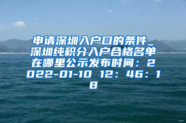 申請深圳入戶口的條件_深圳純積分入戶合格名單在哪里公示發(fā)布時間：2022-01-10 12：46：18