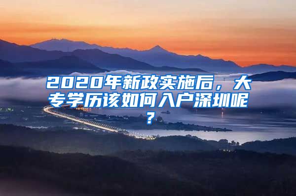 2020年新政實(shí)施后，大專學(xué)歷該如何入戶深圳呢？