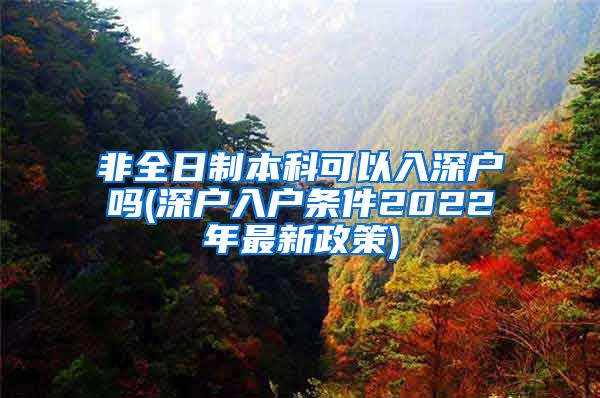 非全日制本科可以入深戶嗎(深戶入戶條件2022年最新政策)