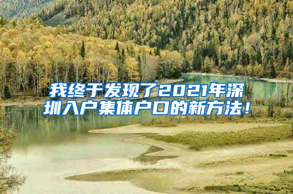 我終于發(fā)現(xiàn)了2021年深圳入戶集體戶口的新方法！