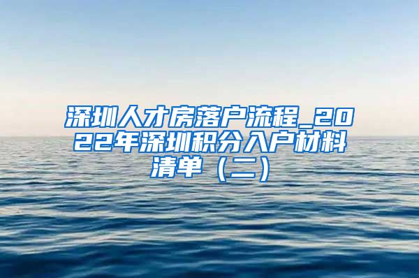 深圳人才房落戶流程_2022年深圳積分入戶材料清單（二）