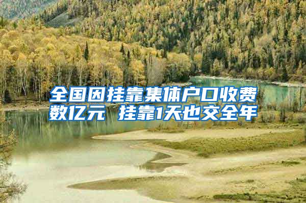 全國(guó)因掛靠集體戶口收費(fèi)數(shù)億元 掛靠1天也交全年