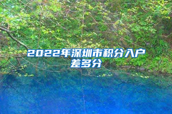 2022年深圳市積分入戶差多分