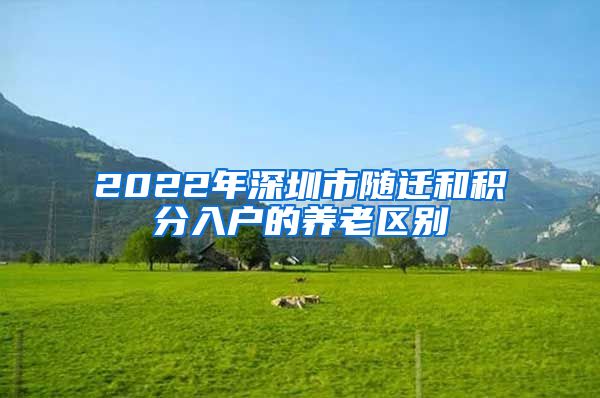 2022年深圳市隨遷和積分入戶(hù)的養(yǎng)老區(qū)別