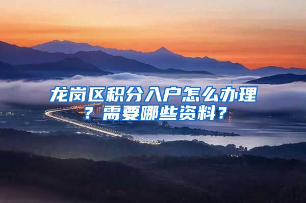 龍崗區(qū)積分入戶怎么辦理？需要哪些資料？