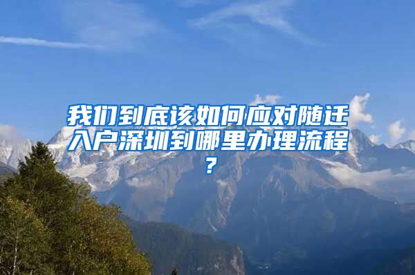 我們到底該如何應(yīng)對隨遷入戶深圳到哪里辦理流程？