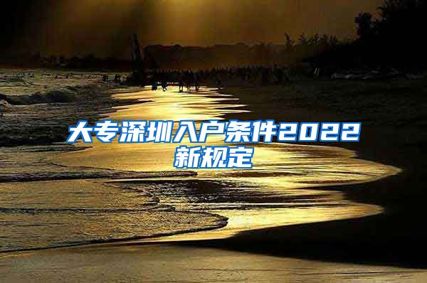 大專深圳入戶條件2022新規(guī)定