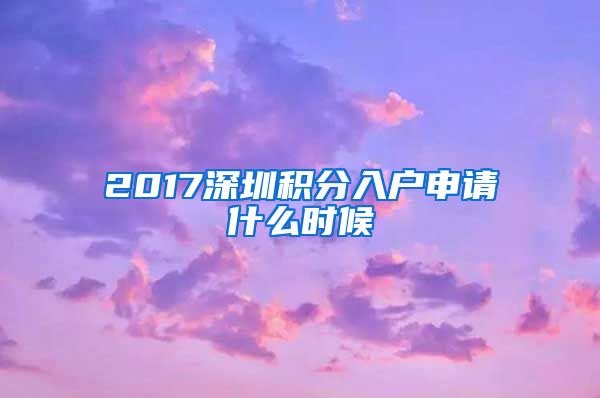 2017深圳積分入戶申請(qǐng)什么時(shí)候