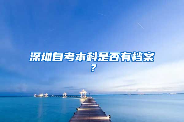 深圳自考本科是否有檔案？