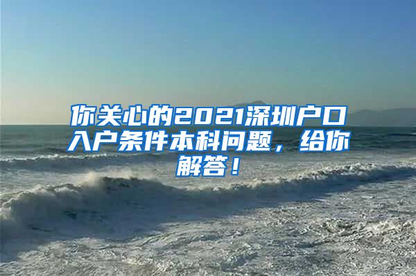 你關(guān)心的2021深圳戶口入戶條件本科問題，給你解答！