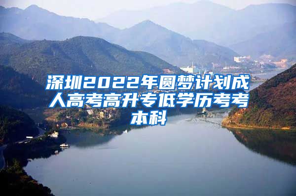 深圳2022年圓夢計(jì)劃成人高考高升專低學(xué)歷考考本科