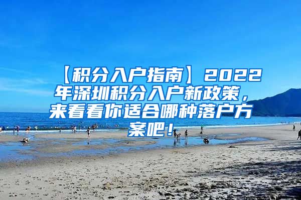 【積分入戶指南】2022年深圳積分入戶新政策，來看看你適合哪種落戶方案吧！