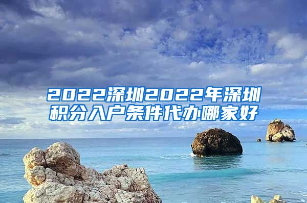 2022深圳2022年深圳積分入戶條件代辦哪家好