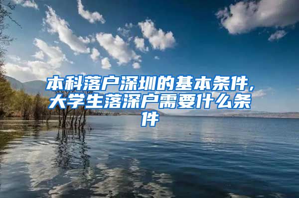 本科落戶深圳的基本條件,大學生落深戶需要什么條件