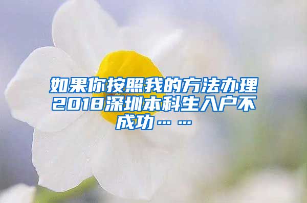 如果你按照我的方法辦理2018深圳本科生入戶不成功……