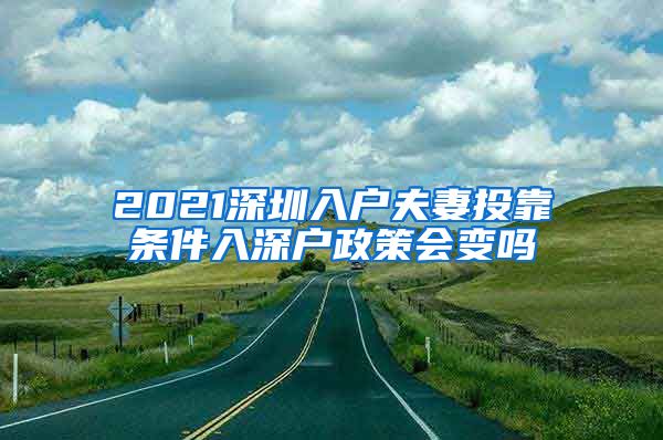 2021深圳入戶夫妻投靠條件入深戶政策會(huì)變嗎