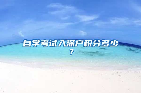 自學(xué)考試入深戶積分多少？