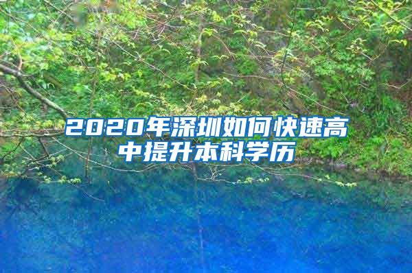 2020年深圳如何快速高中提升本科學(xué)歷