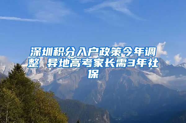 深圳積分入戶政策今年調(diào)整 異地高考家長需3年社保