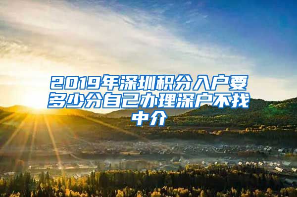 2019年深圳積分入戶要多少分自己辦理深戶不找中介