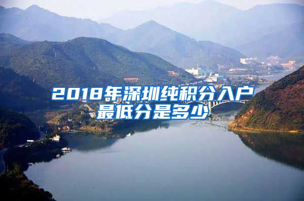 2018年深圳純積分入戶最低分是多少