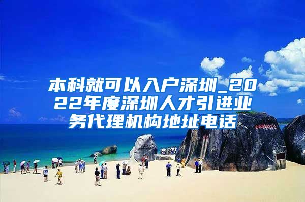 本科就可以入戶(hù)深圳_2022年度深圳人才引進(jìn)業(yè)務(wù)代理機(jī)構(gòu)地址電話(huà)